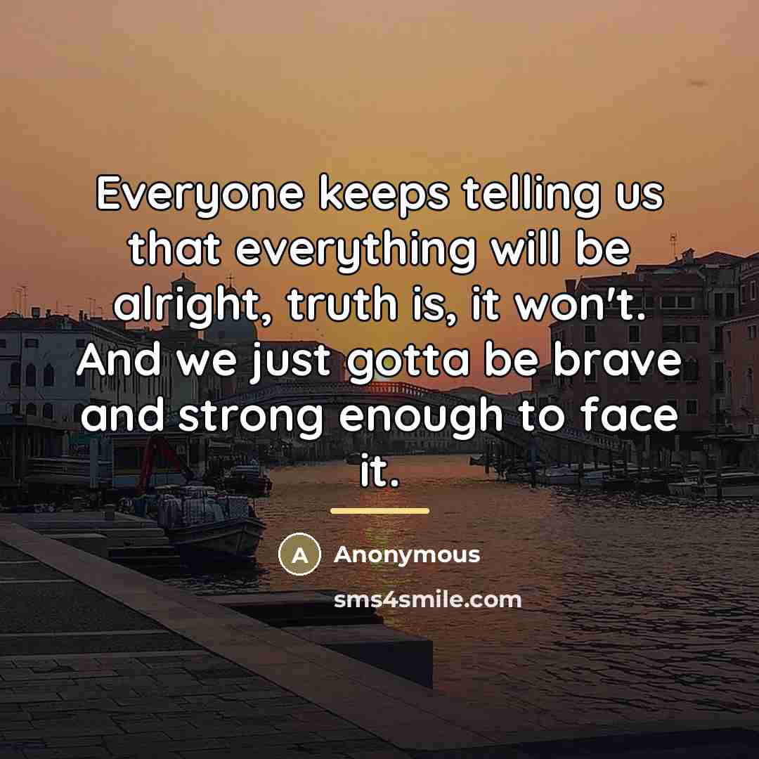 “Everyone keeps telling us that everything will be alright, truth…” quote by Anonymous