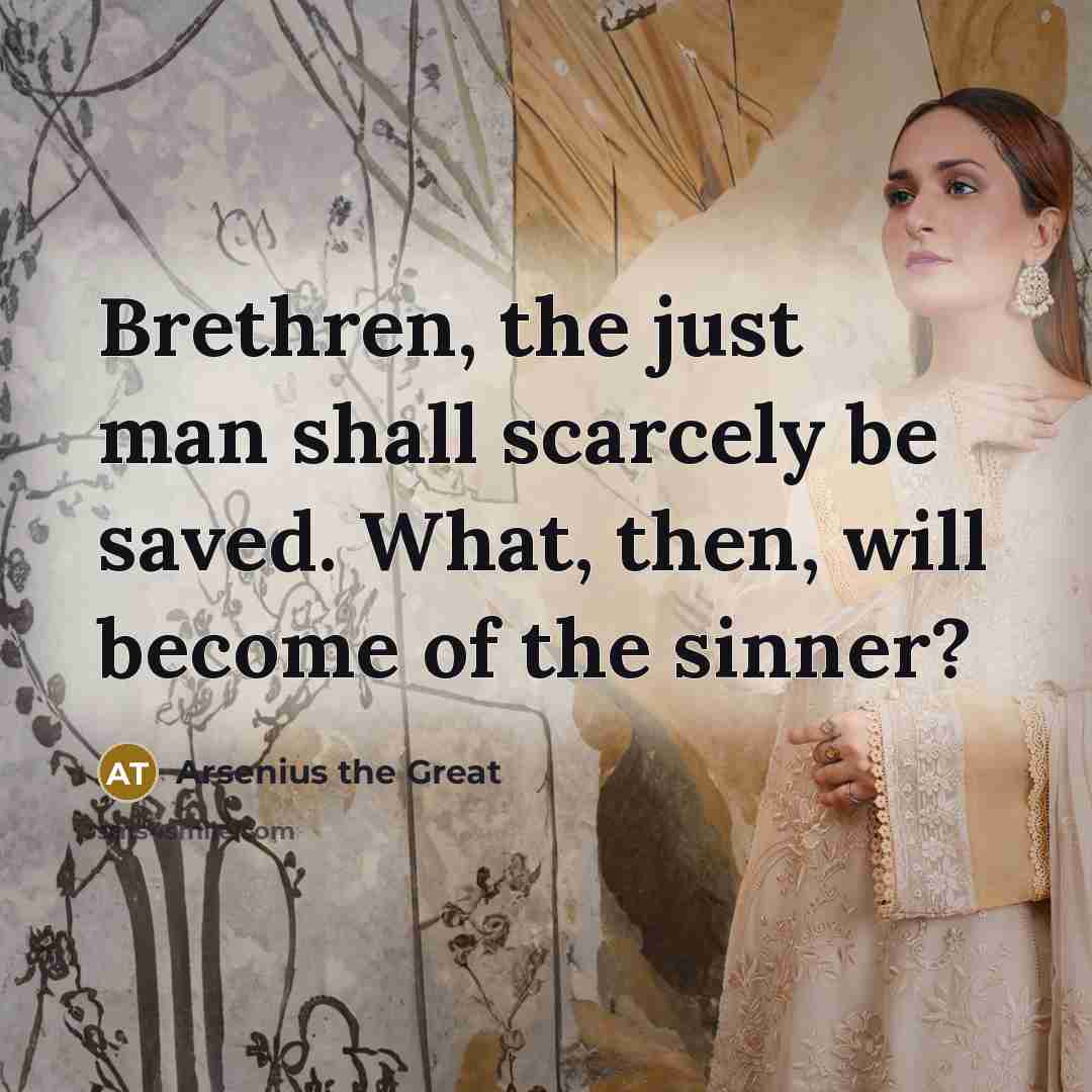 “Brethren, the just man shall scarcely be saved. What, then,…” quote by Arsenius the Great