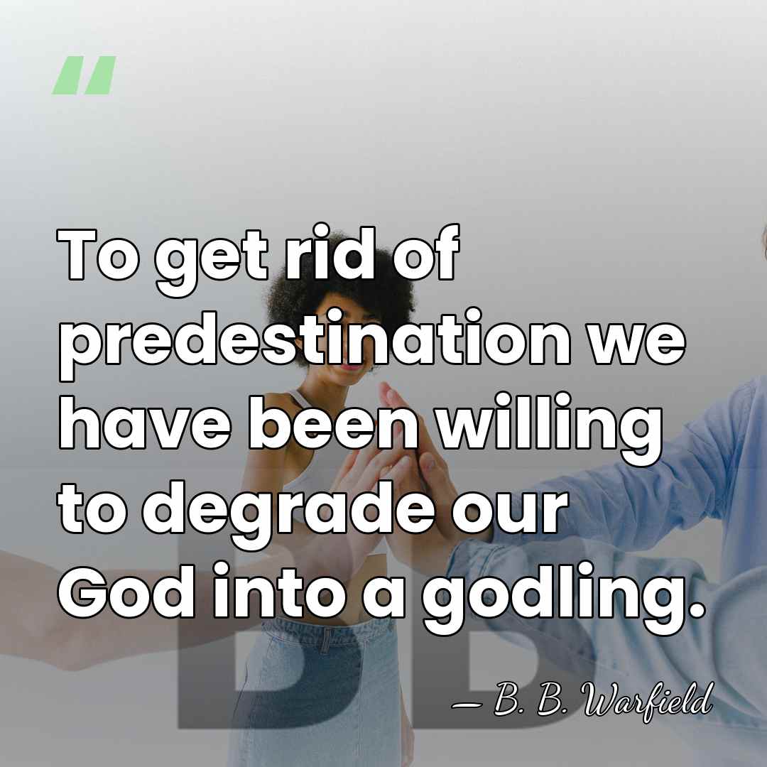 To get rid of predestination we have been willing to degrade our&hellip; - B. B. Warfield
