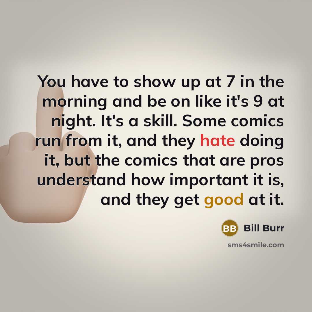 “You have to show up at 7 in the morning…” quote by Bill Burr