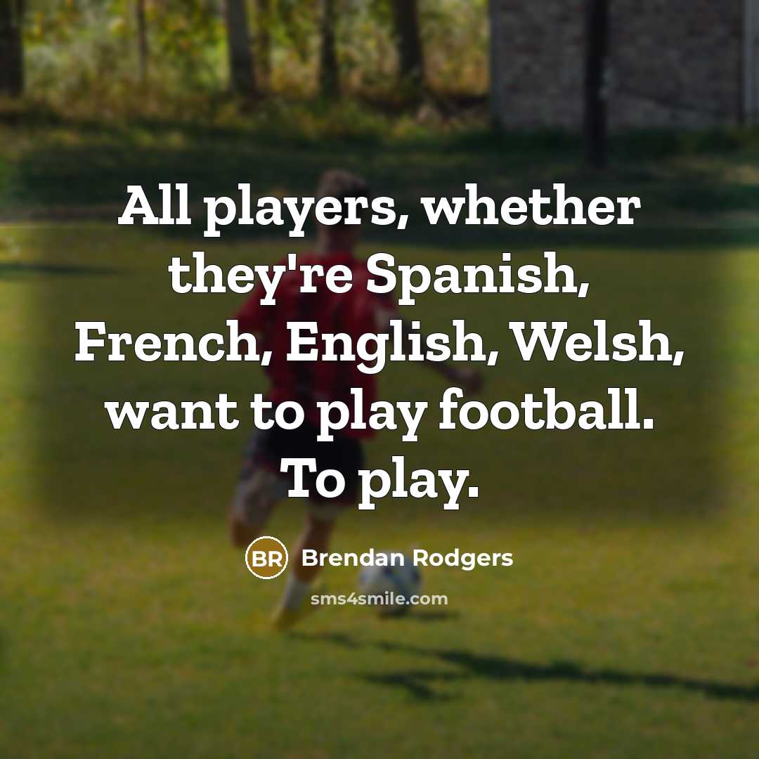 “All players, whether they're Spanish, French, English, Welsh, want to…” quote by Brendan Rodgers