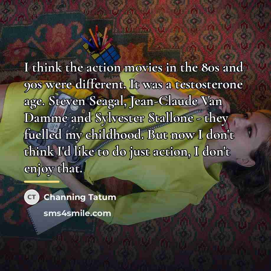 “I think the action movies in the 80s and 90s…” quote by Channing Tatum
