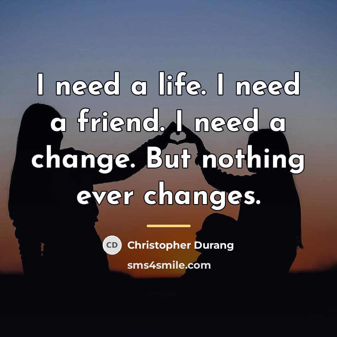 “I need a life. I need a friend. I need…” quote by Christopher Durang