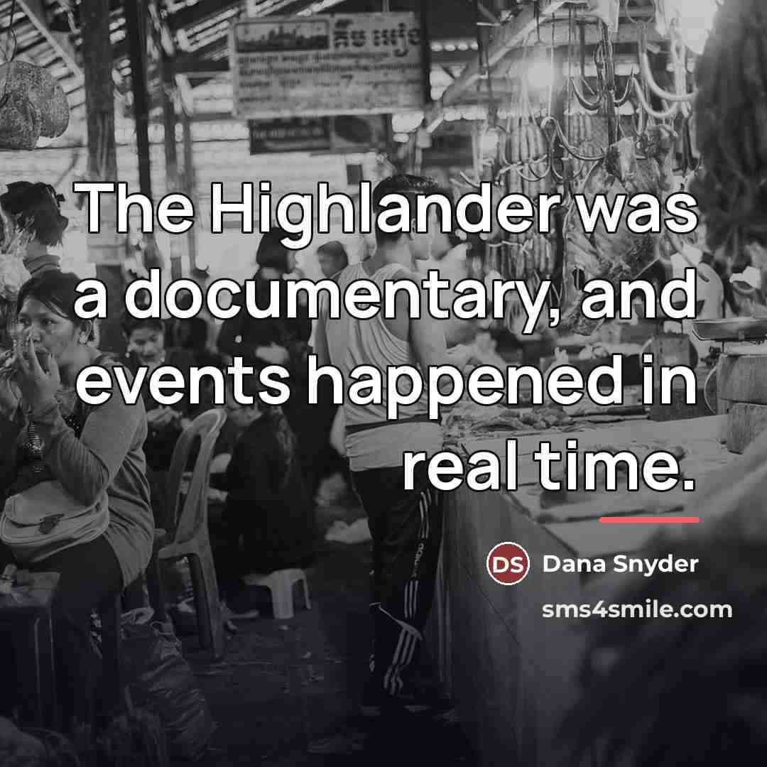 “The Highlander was a documentary, and events happened in real…” quote by Dana Snyder