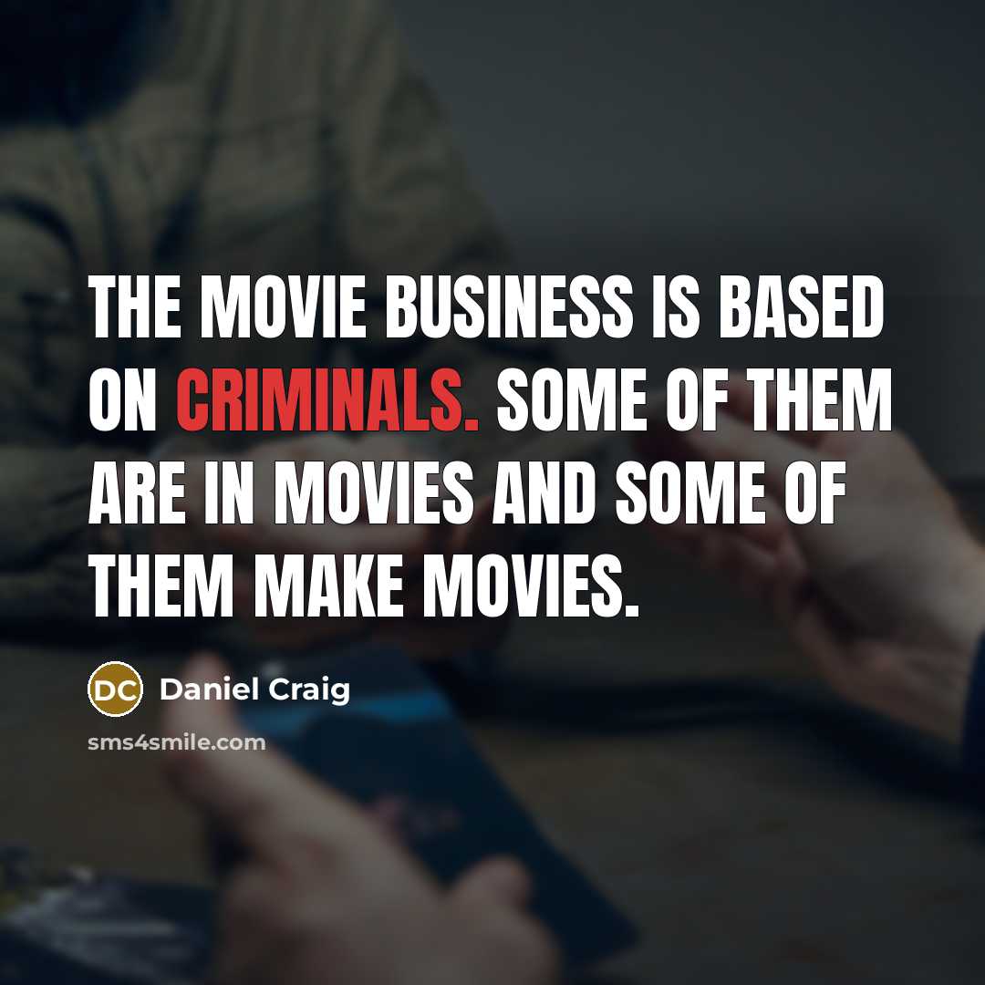 “The movie business is based on criminals. Some of them…” quote by Daniel Craig