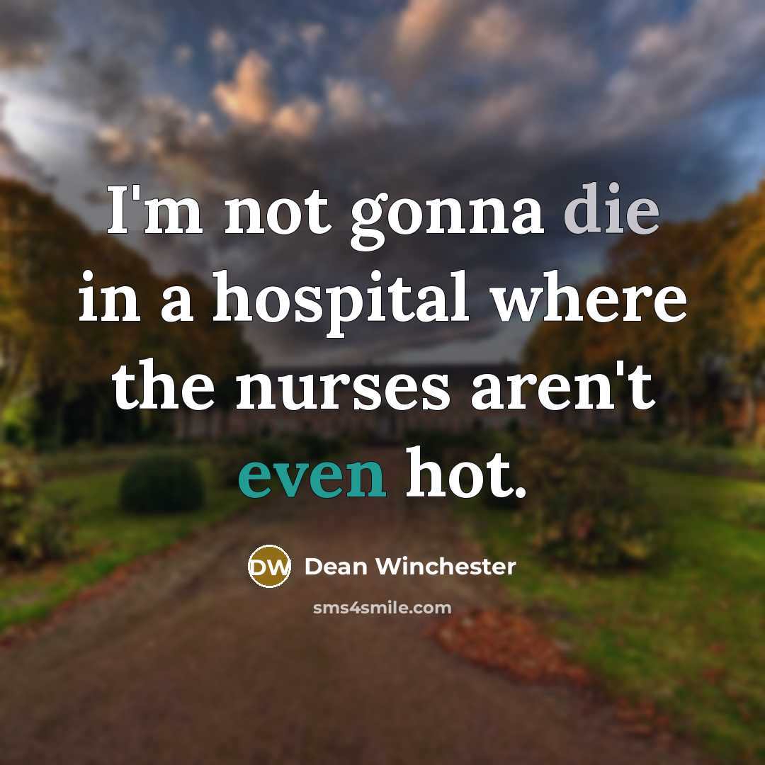 “I'm not gonna die in a hospital where the nurses…” quote by Dean Winchester