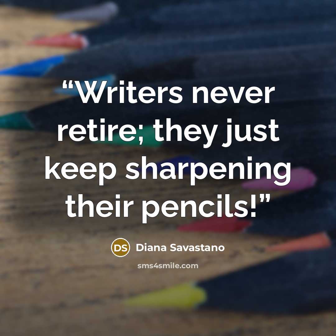 “Writers never retire; they just keep sharpening their pencils!” quote by Diana Savastano