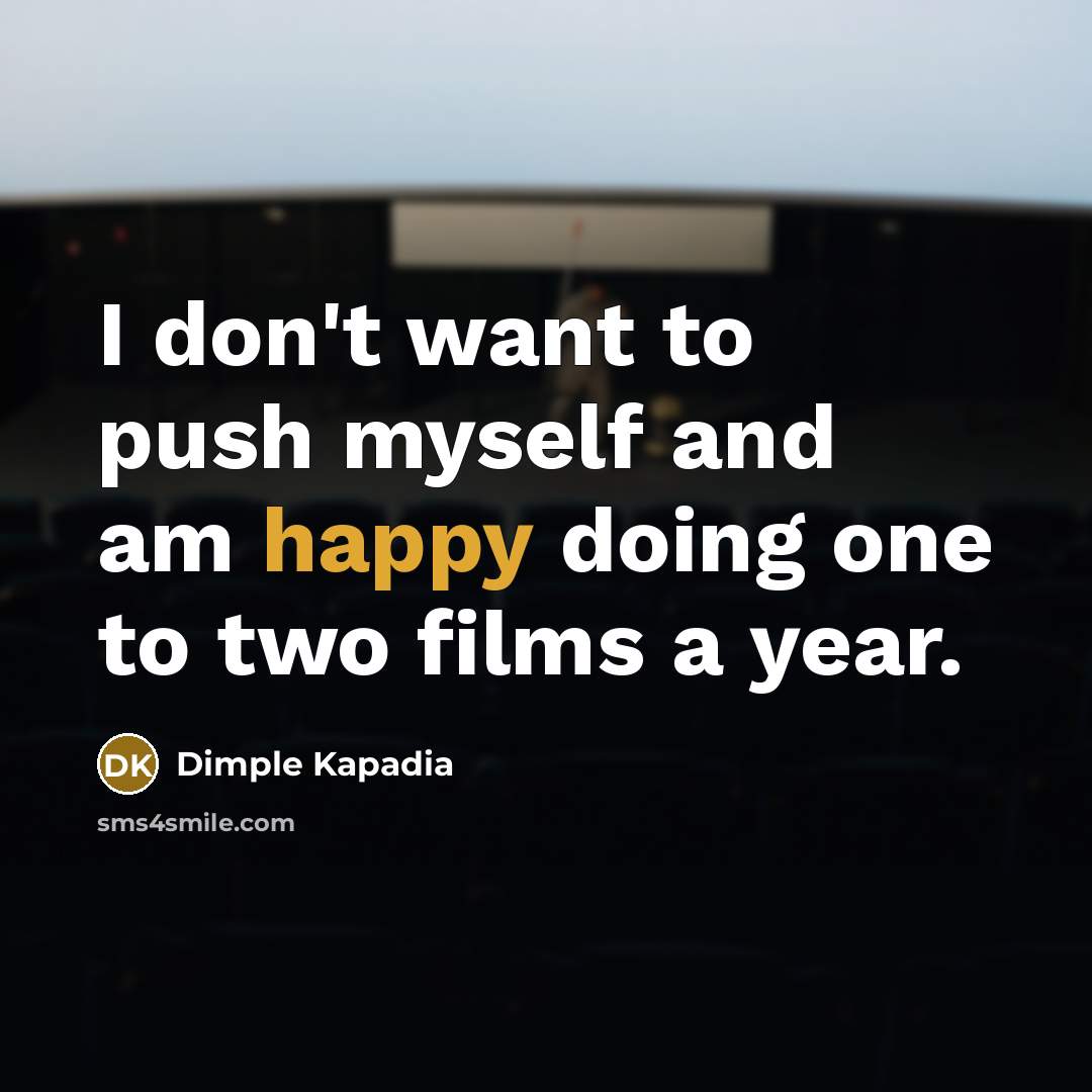 “I don't want to push myself and am happy doing…” quote by Dimple Kapadia