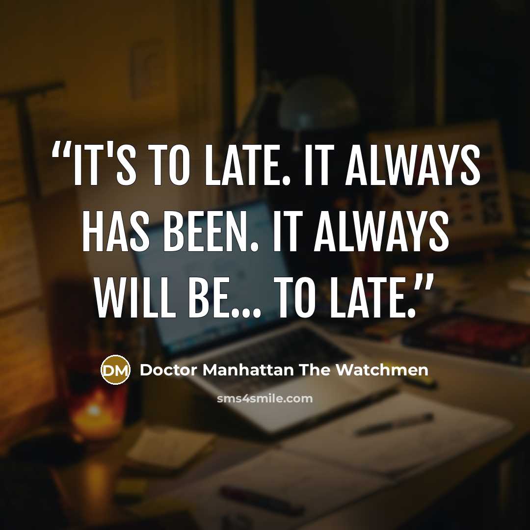 “It's to late. It always has been. It always will be... to late.” quote by Doctor Manhattan The Watchmen