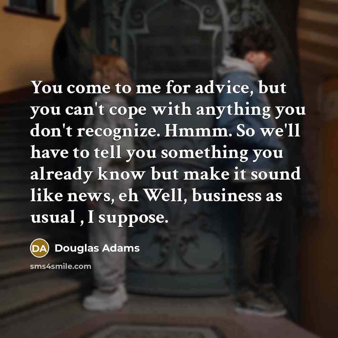 “You come to me for advice, but you can't cope…” quote by Douglas Adams