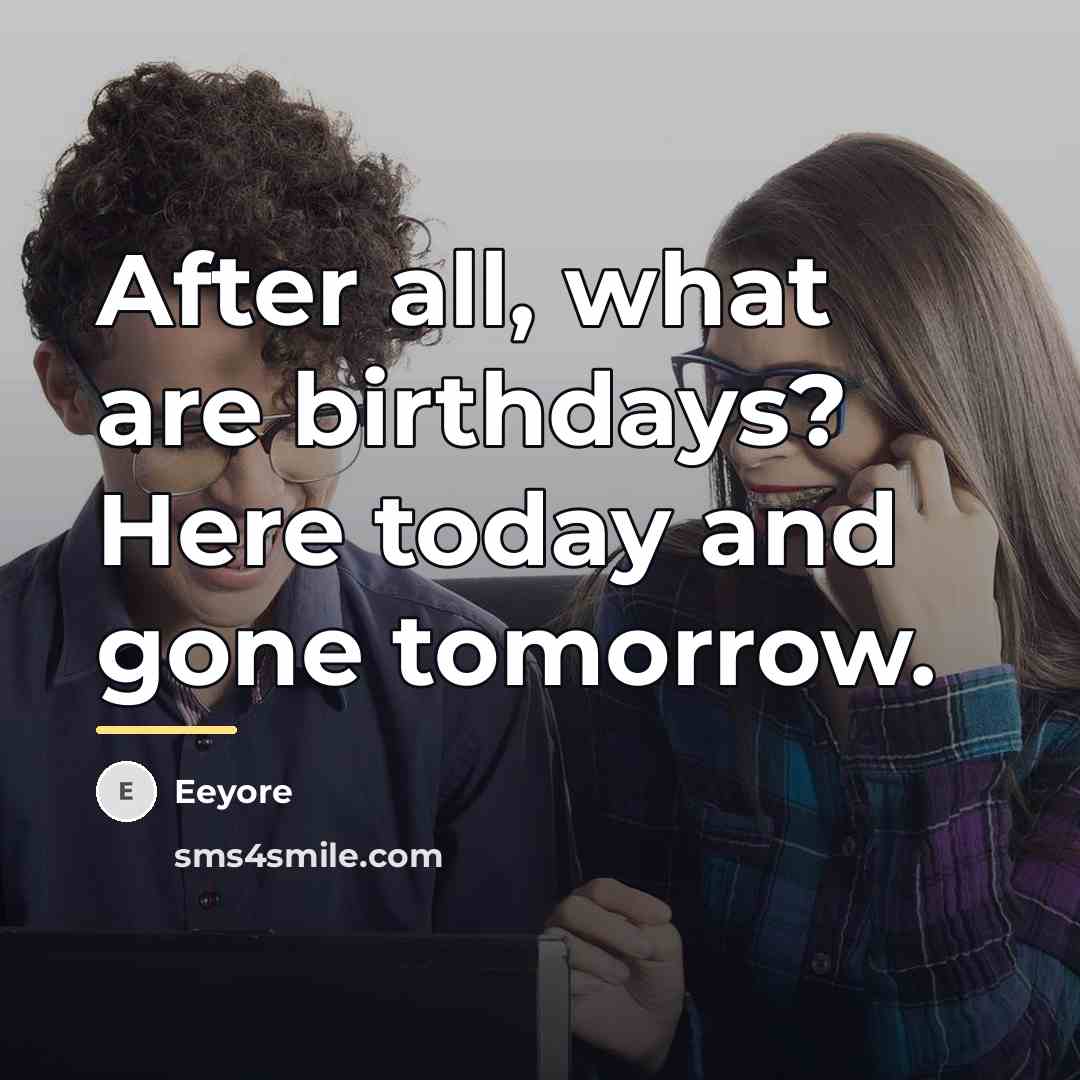 “After all, what are birthdays? Here today and gone tomorrow.…” quote by Eeyore