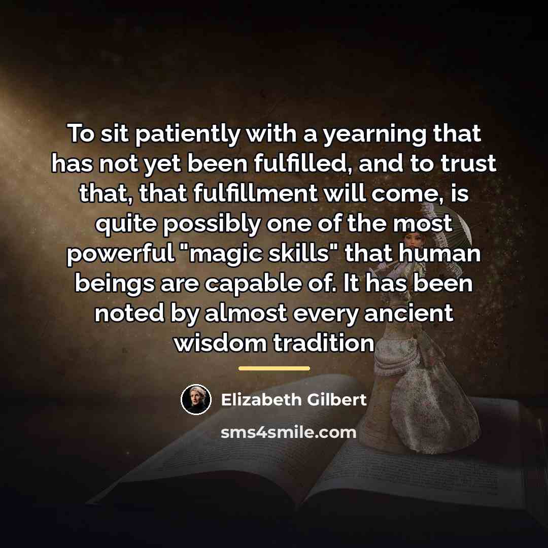 “To sit patiently with a yearning that has not yet…” quote by Elizabeth Gilbert