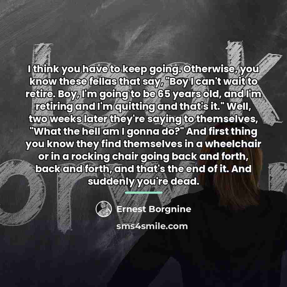 “I think you have to keep going. Otherwise, you know…” quote by Ernest Borgnine