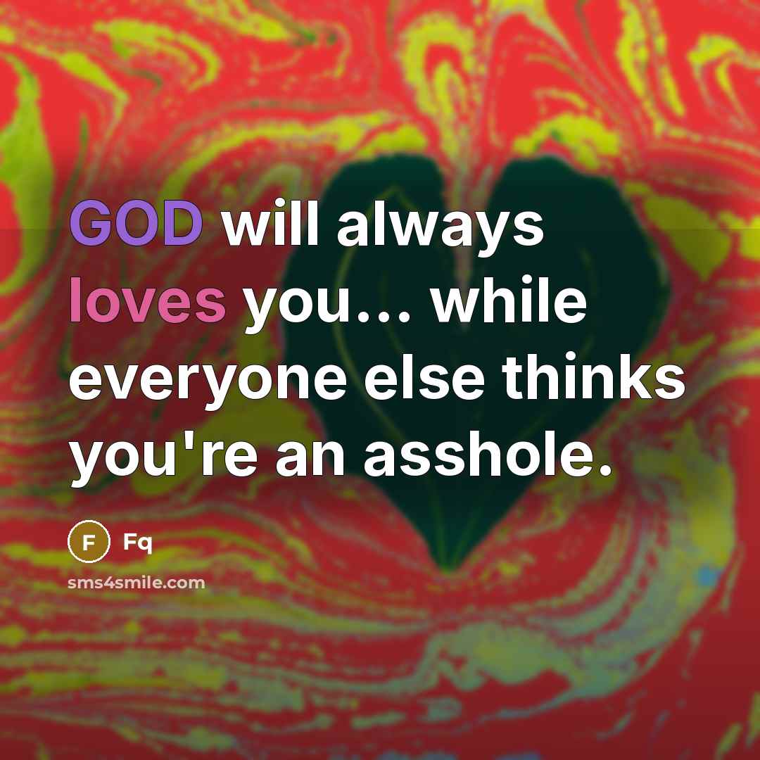 “GOD will always loves you... while everyone else thinks you're an asshole.” quote by Fq