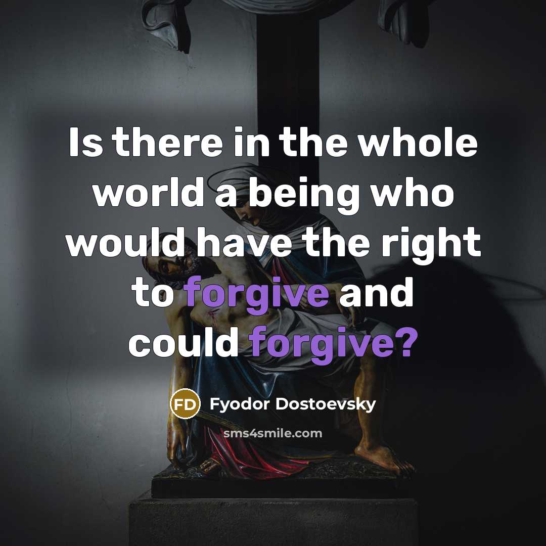 “Is there in the whole world a being who would…” quote by Fyodor Dostoevsky