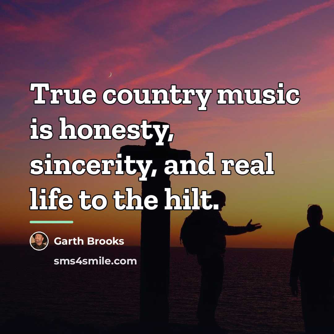 “True country music is honesty, sincerity, and real life to…” quote by Garth Brooks