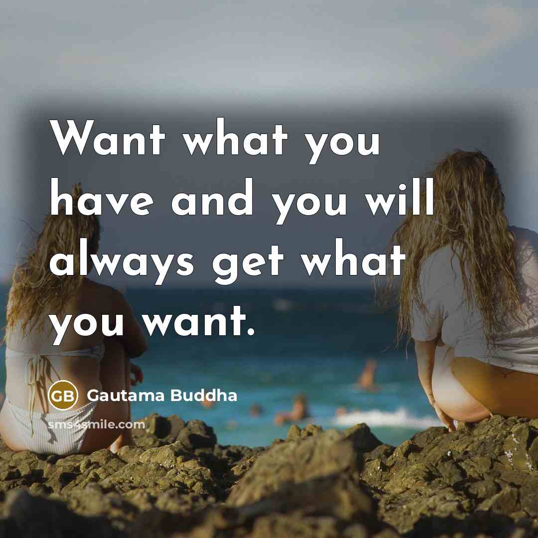 “Want what you have and you will always get what…” quote by Gautama Buddha