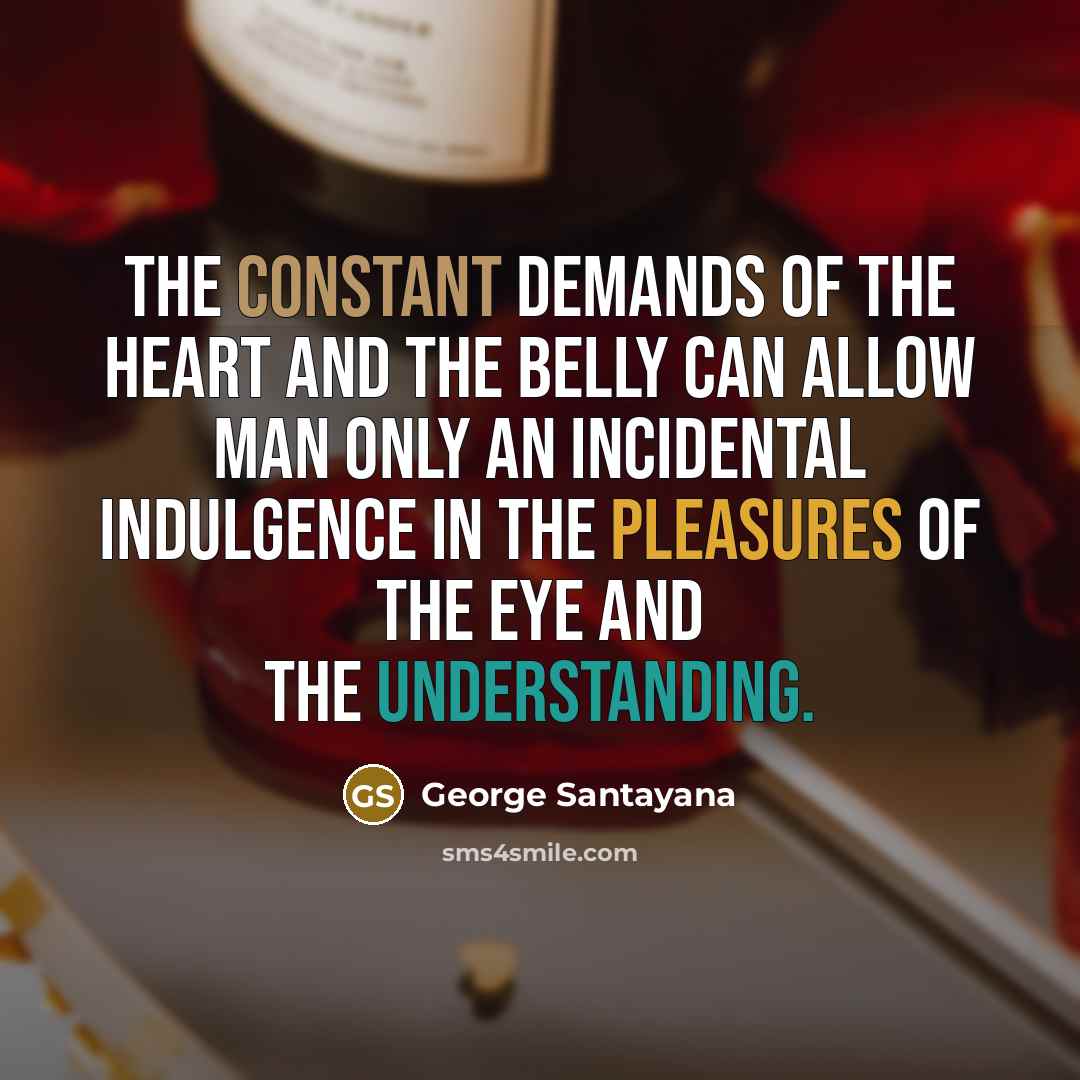 “The constant demands of the heart and the belly can…” quote by George Santayana