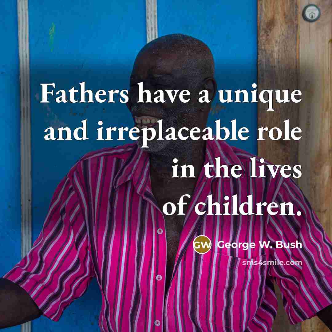 “Fathers have a unique and irreplaceable role in the lives…” quote by George W. Bush