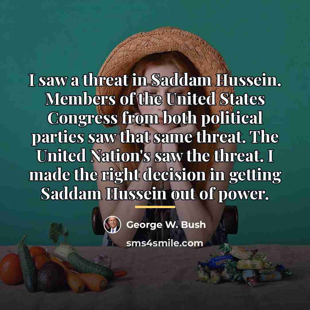 “I saw a threat in Saddam Hussein. Members of the…” quote by George W. Bush