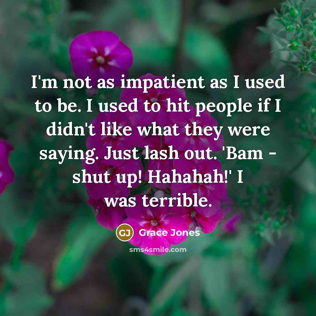 “I'm not as impatient as I used to be. I…” quote by Grace Jones