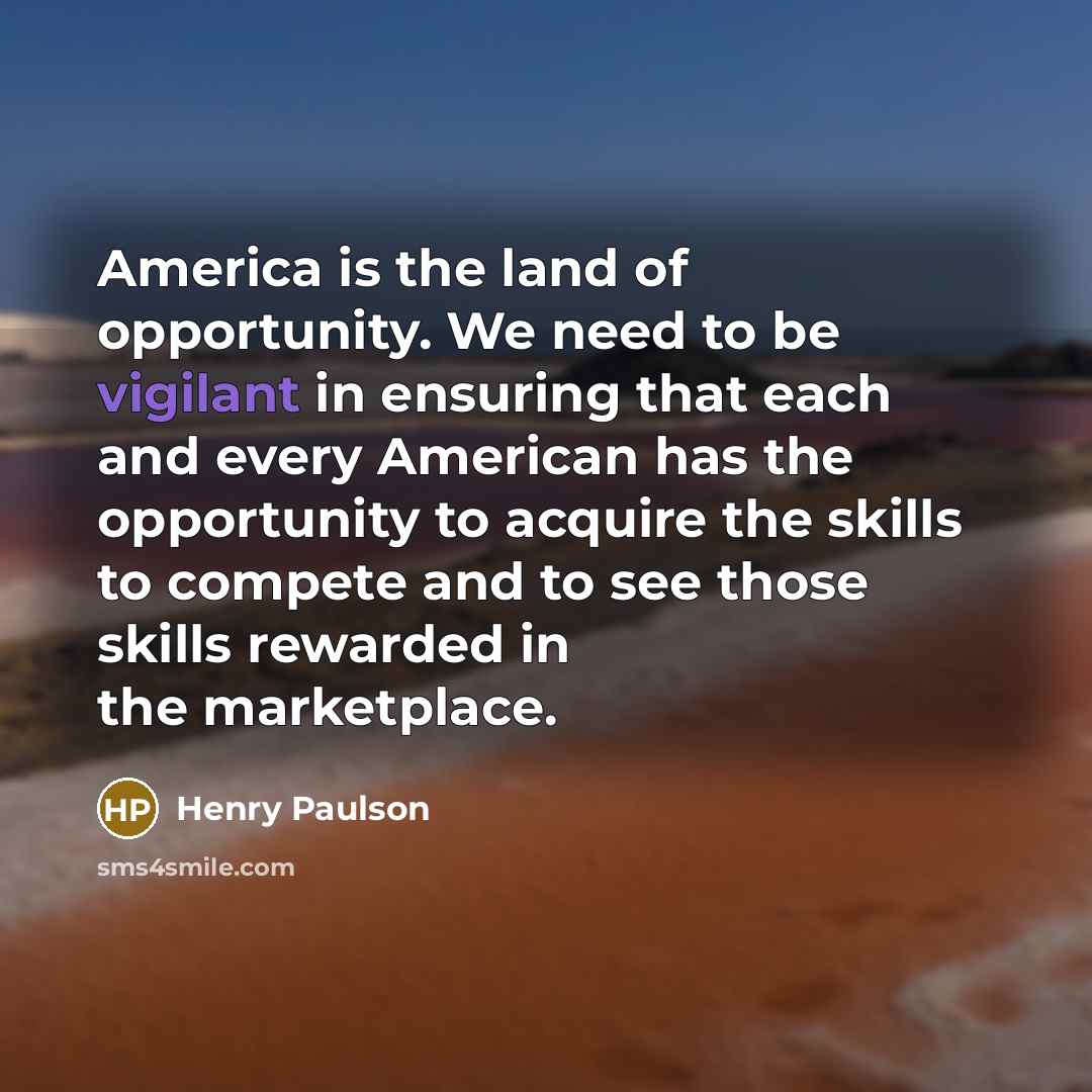 “America is the land of opportunity. We need to be…” quote by Henry Paulson