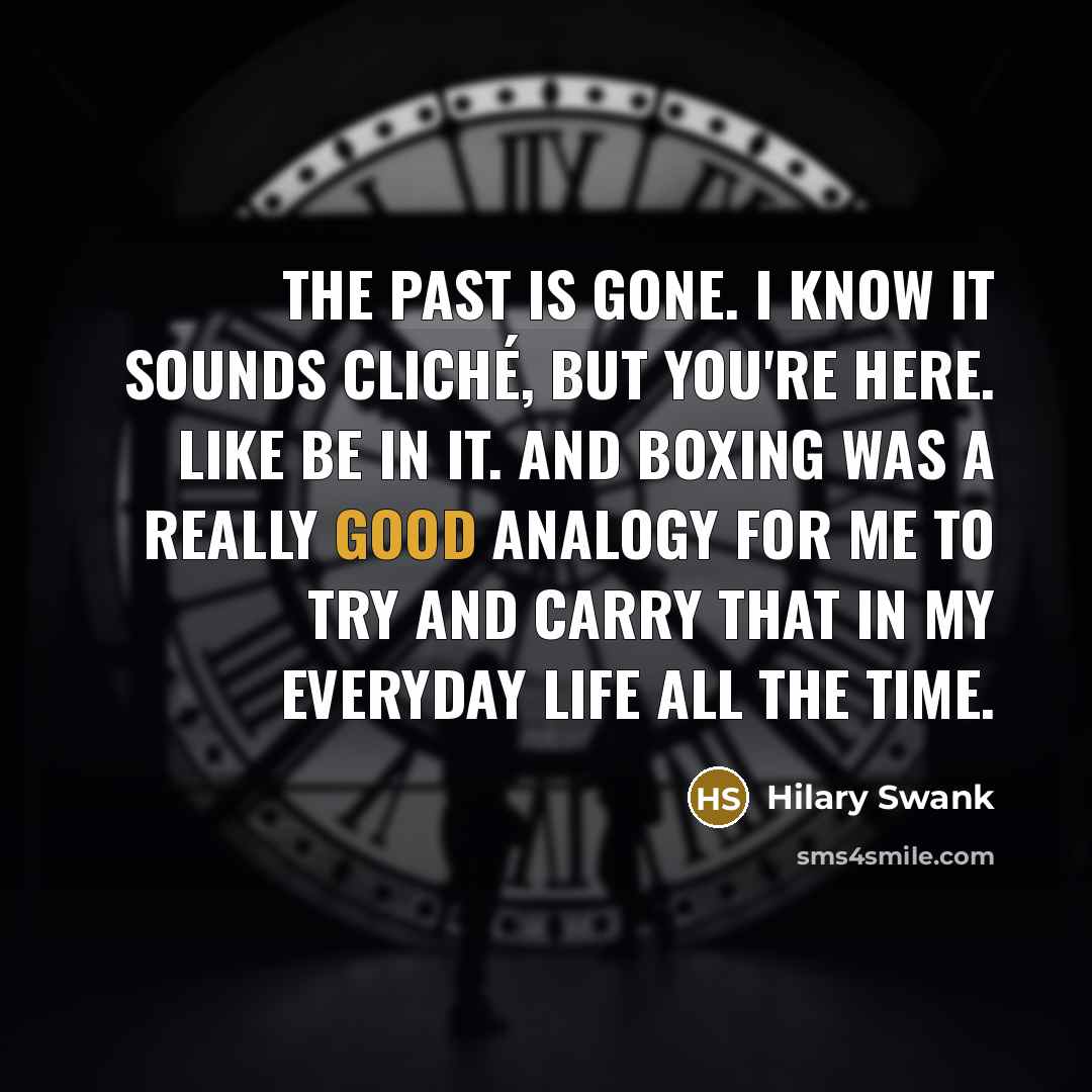 “The past is gone. I know it sounds cliché, but…” quote by Hilary Swank