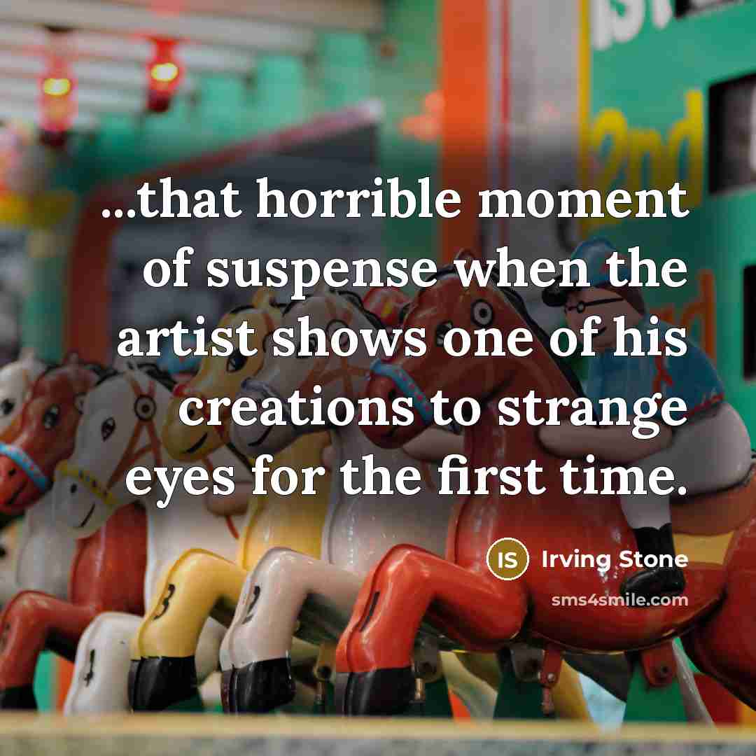 “...that horrible moment of suspense when the artist shows one…” quote by Irving Stone