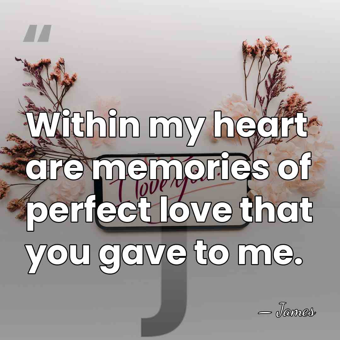 Within my heart are memories of perfect love that you gave to&hellip; - James