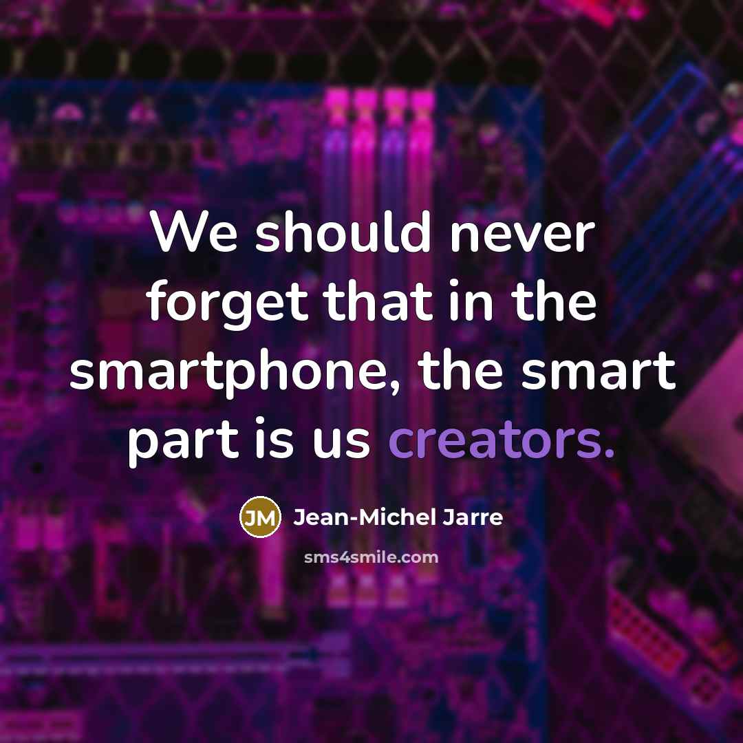 “We should never forget that in the smartphone, the smart part is us creators.” quote by Jean-Michel Jarre