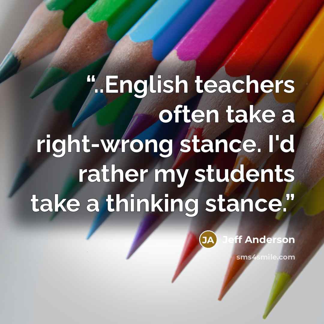 “..English teachers often take a right-wrong stance. I'd rather my students take a thinking stance.” quote by Jeff Anderson