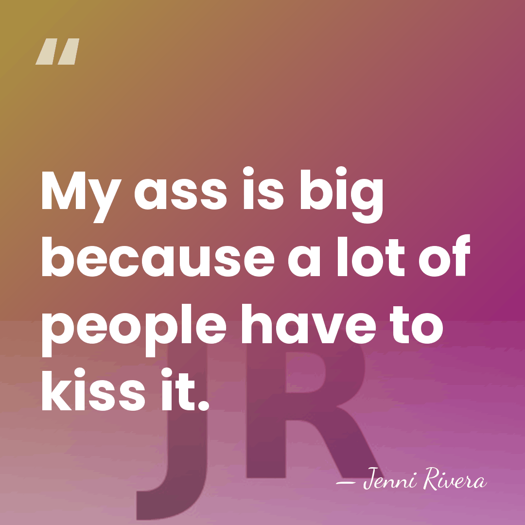 My ass is big because a lot of people have to kiss&hellip; - Jenni Rivera