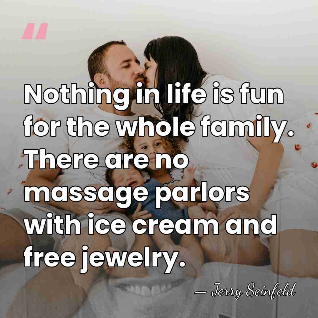 Nothing in life is fun for the whole family. There are no&hellip; - Jerry Seinfeld