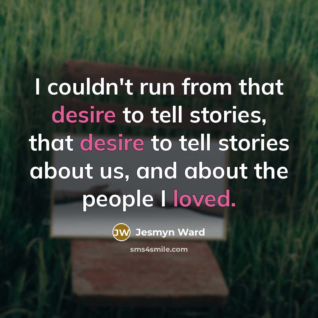 “I couldn't run from that desire to tell stories, that…” quote by Jesmyn Ward