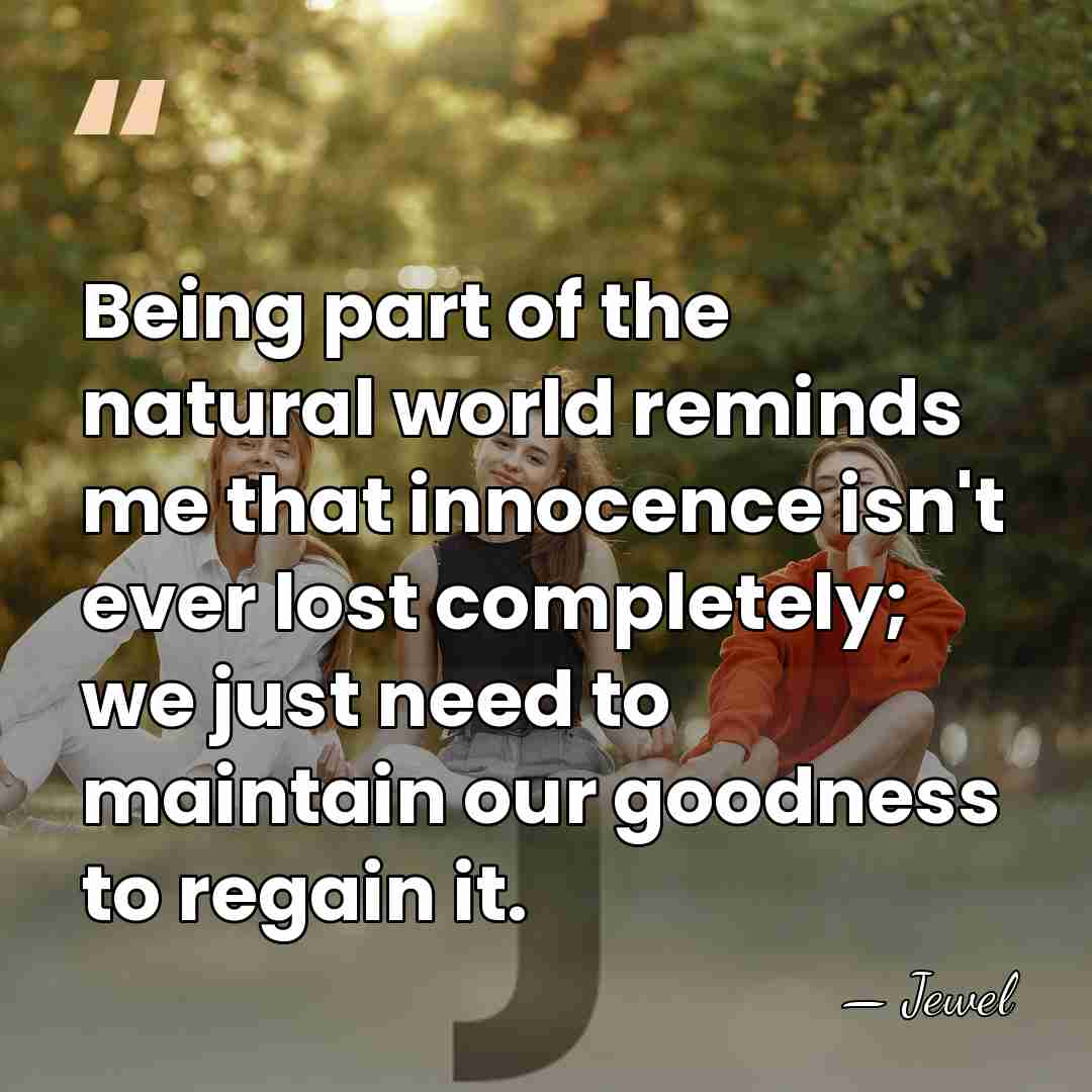 Being part of the natural world reminds me that innocence isn't ever&hellip; - Jewel