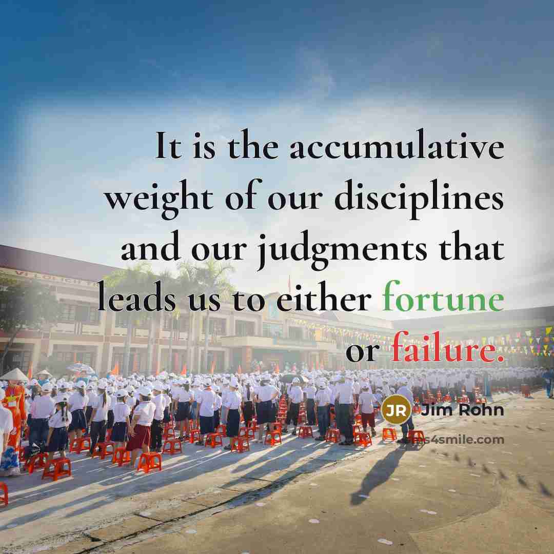 “It is the accumulative weight of our disciplines and our…” quote by Jim Rohn