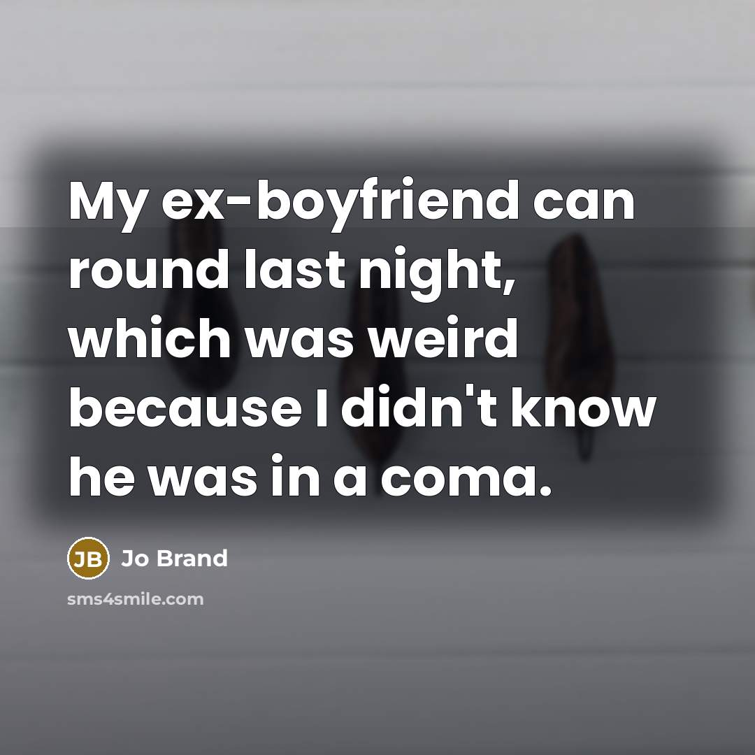 “My ex-boyfriend can round last night, which was weird because…” quote by Jo Brand