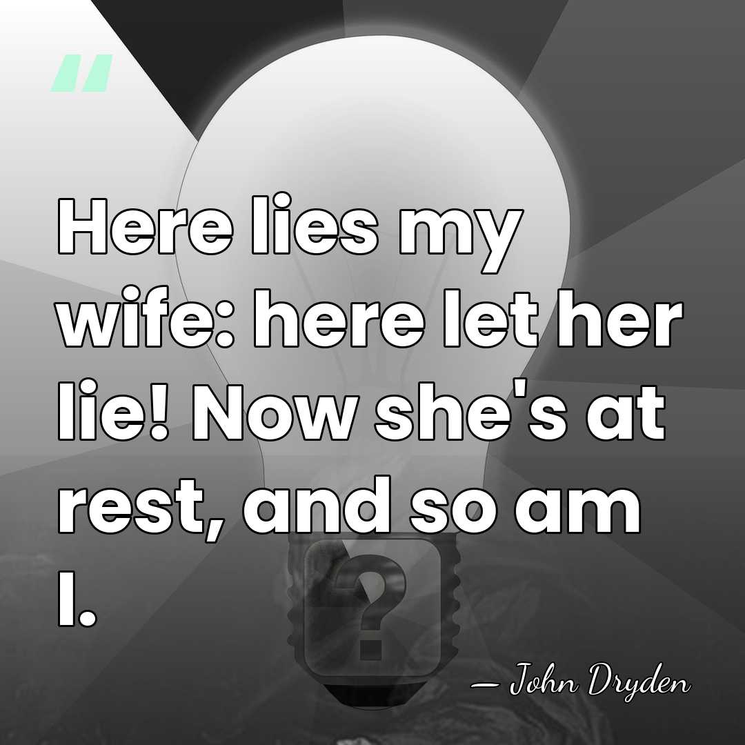 Here lies my wife: here let her lie! Now she's at rest,&hellip; - John Dryden