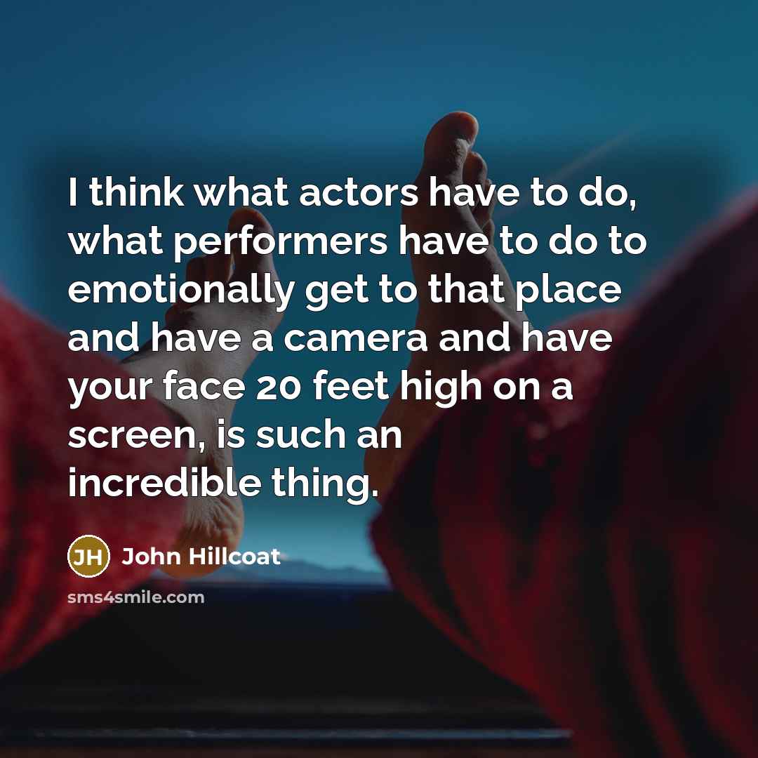 “I think what actors have to do, what performers have…” quote by John Hillcoat