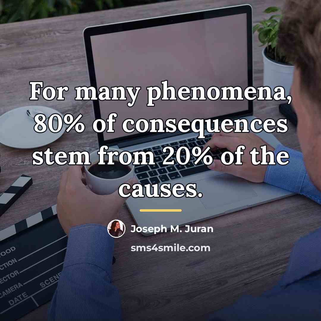 “For many phenomena, 80% of consequences stem from 20% of…” quote by Joseph M. Juran