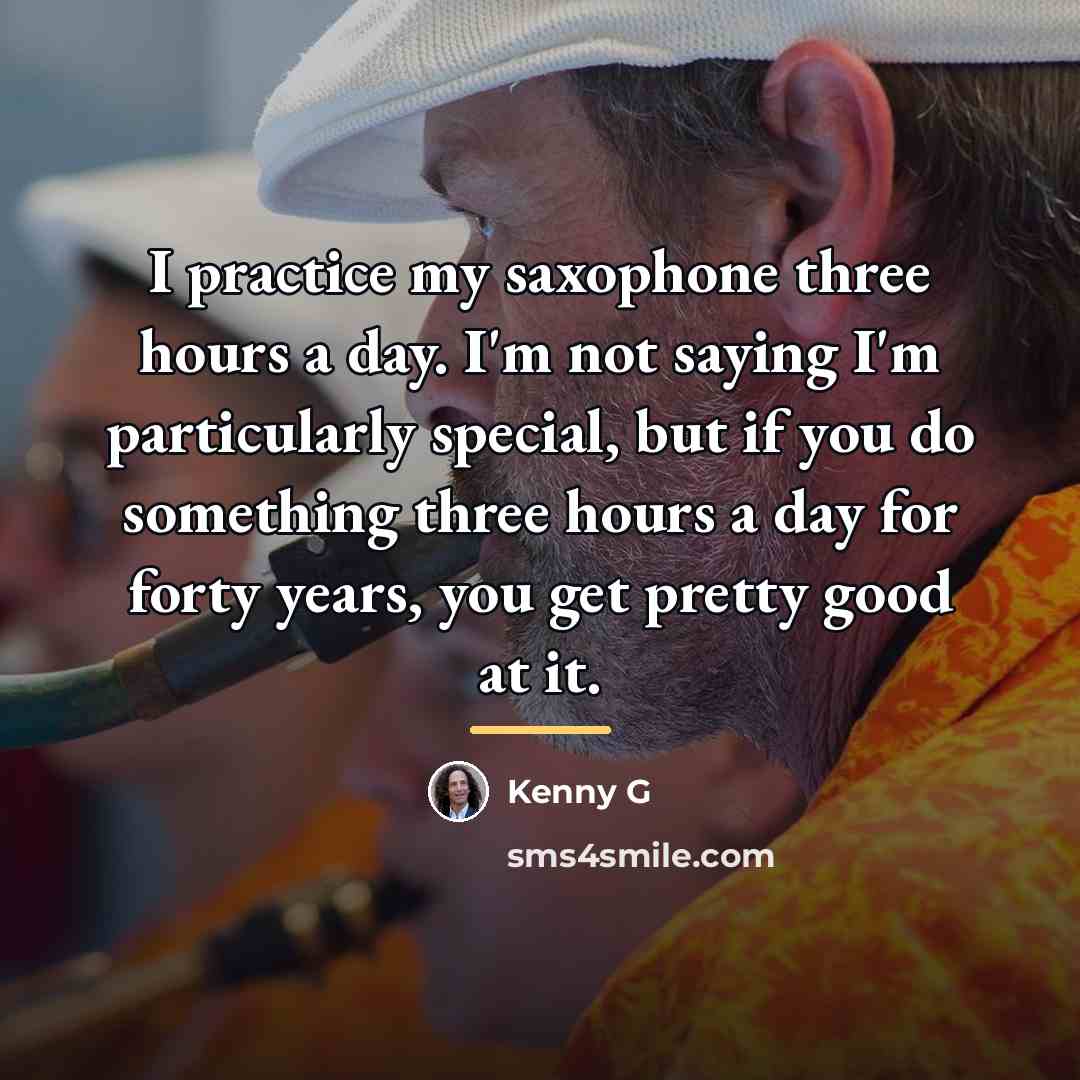 “I practice my saxophone three hours a day. I'm not…” quote by Kenny G