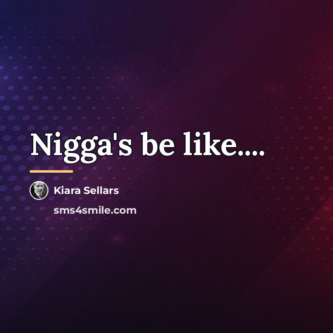 “Nigga's be like....…” quote by Kiara Sellars