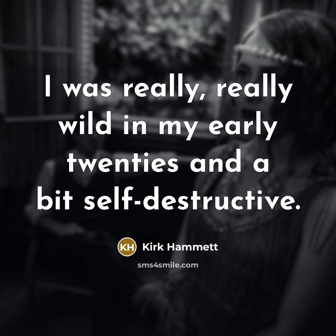 “I was really, really wild in my early twenties and…” quote by Kirk Hammett
