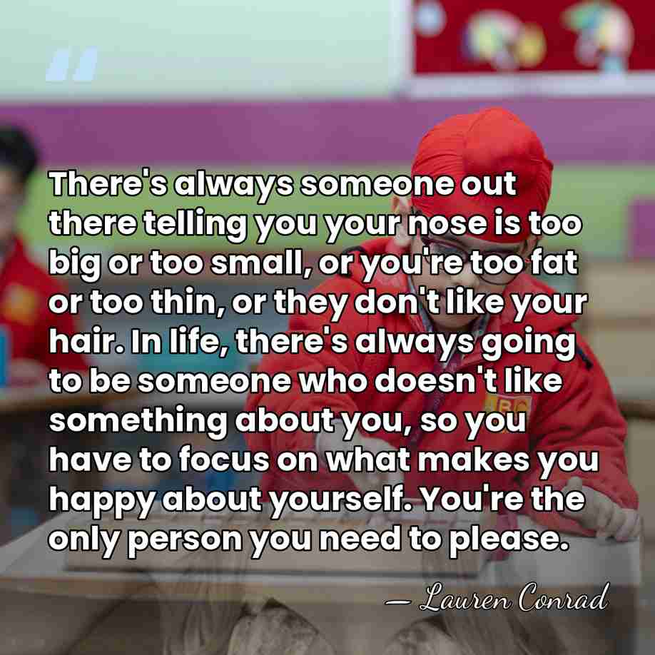 There's always someone out there telling you your nose is too big&hellip; - Lauren Conrad