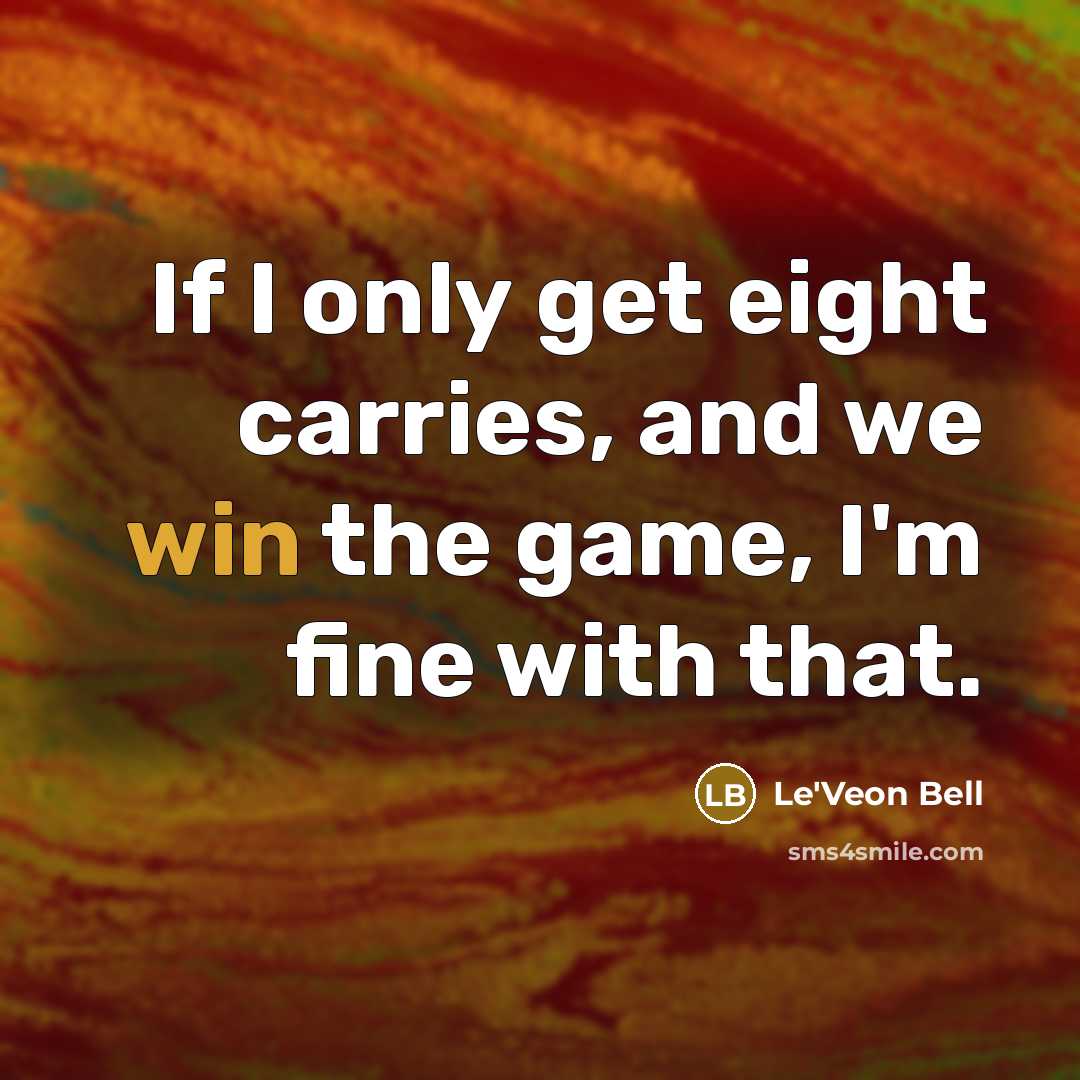 “If I only get eight carries, and we win the game, I'm fine with that.” quote by Le'Veon Bell
