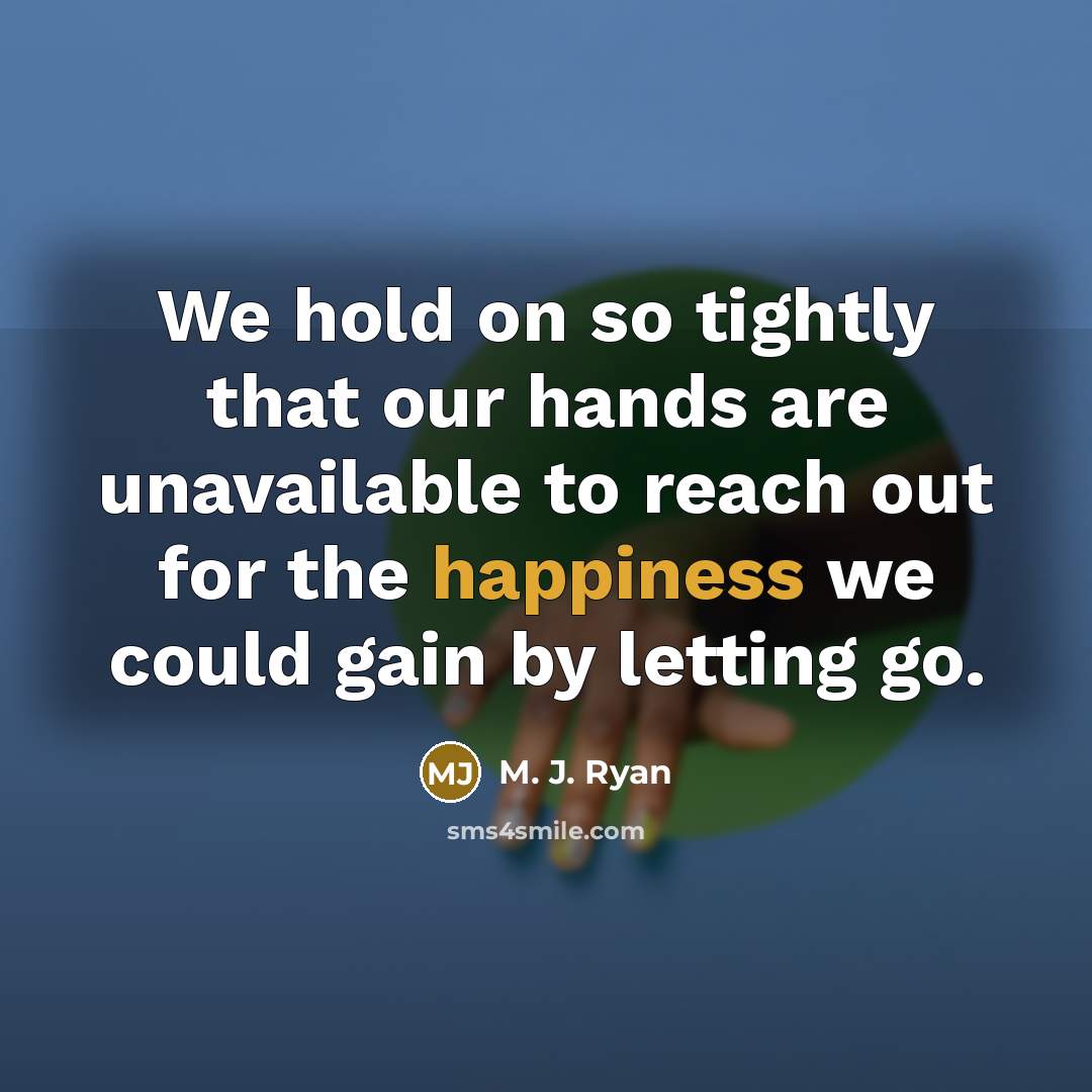 “We hold on so tightly that our hands are unavailable…” quote by M. J. Ryan