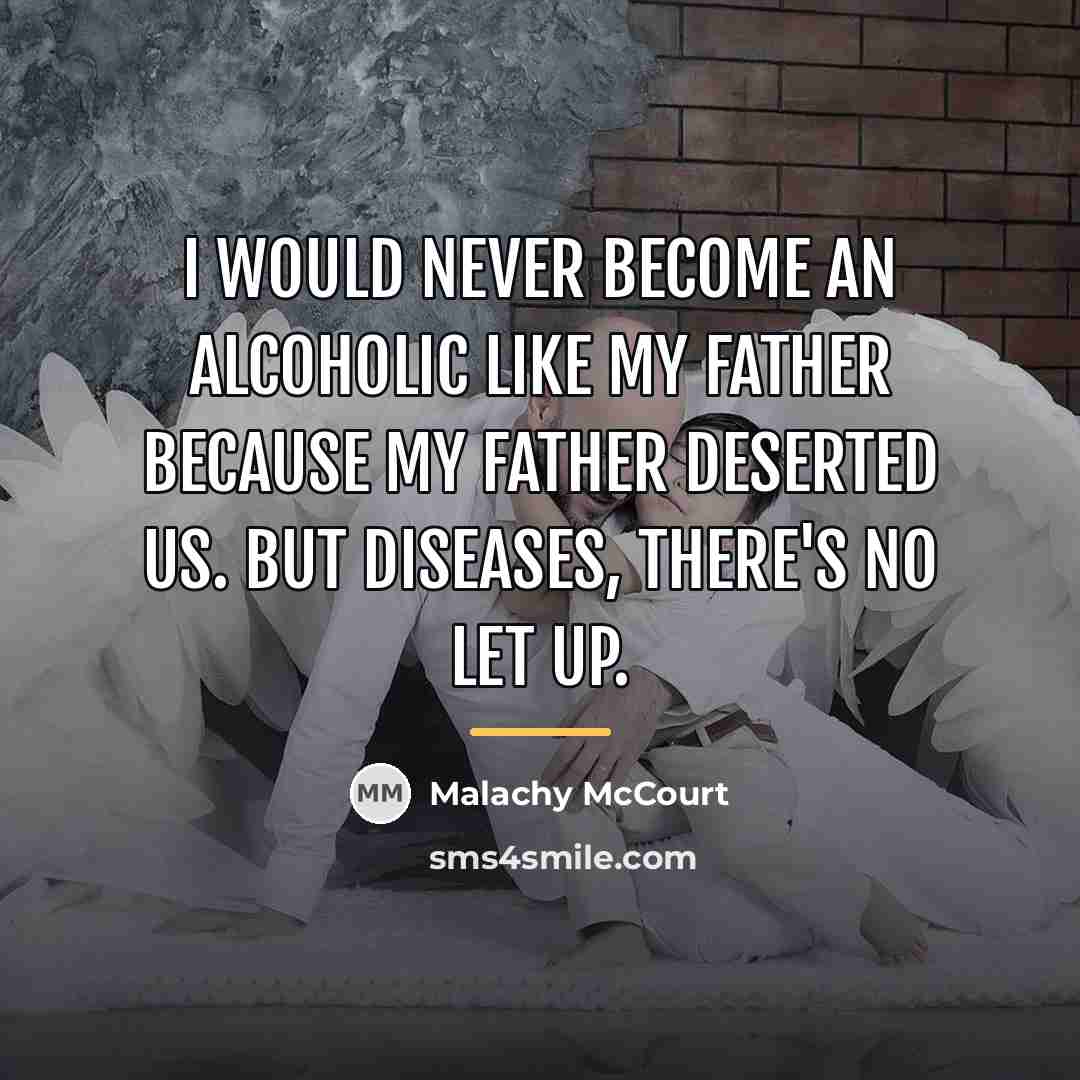 “I would never become an alcoholic like my father because…” quote by Malachy McCourt