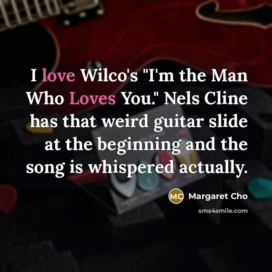 “I love Wilco's "I'm the Man Who Loves You." Nels…” quote by Margaret Cho