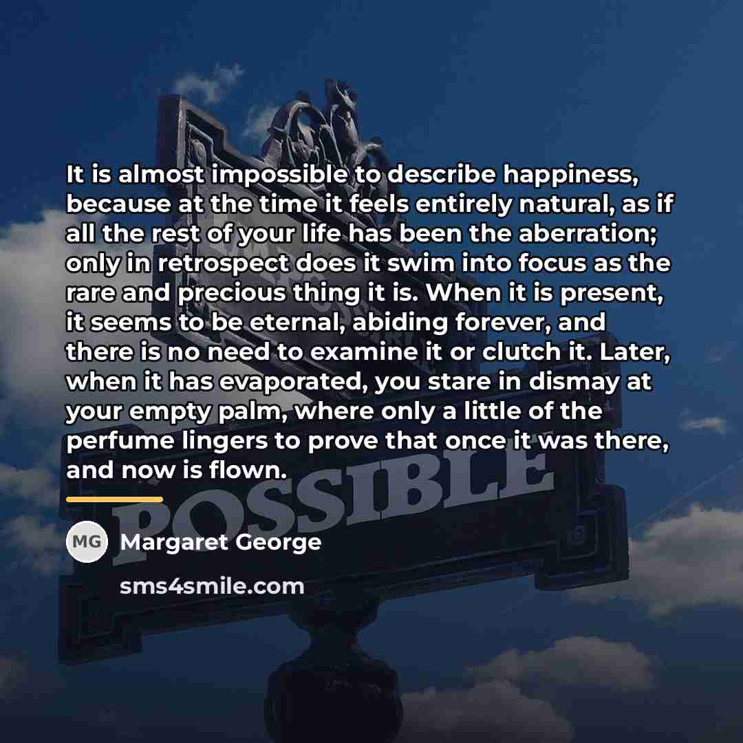 “It is almost impossible to describe happiness, because at the…” quote by Margaret George