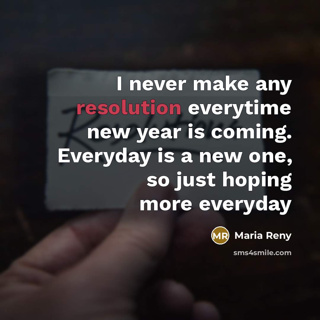 “I never make any resolution everytime new year is coming. Everyday is a new one, so just hoping more everyday” quote by Maria Reny